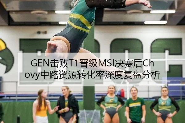 GEN击败T1晋级MSI决赛后Chovy中路资源转化率深度复盘分析