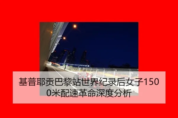 基普耶贡巴黎站世界纪录后女子1500米配速革命深度分析